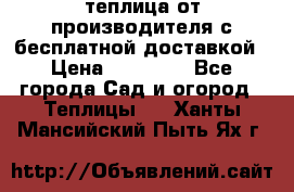 теплица от производителя с бесплатной доставкой › Цена ­ 11 450 - Все города Сад и огород » Теплицы   . Ханты-Мансийский,Пыть-Ях г.